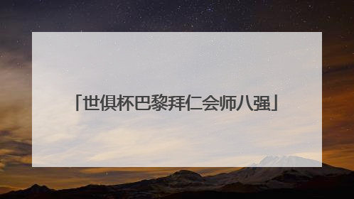 世俱杯巴黎拜仁会师八强